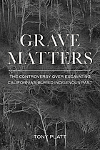 Grave matters : the controversy over excavating California's buried Indigenous past