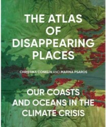 The atlas of disappearing places : our coasts and oceans in the climate crisis